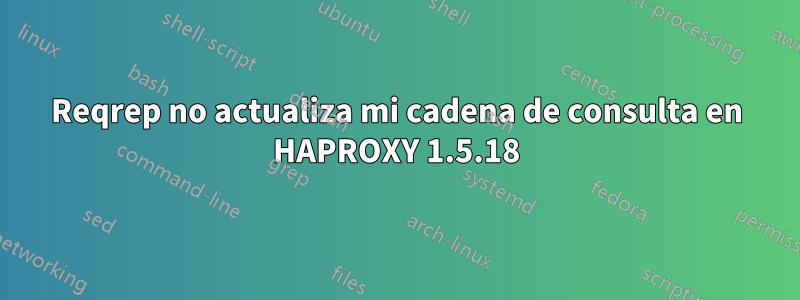 Reqrep no actualiza mi cadena de consulta en HAPROXY 1.5.18