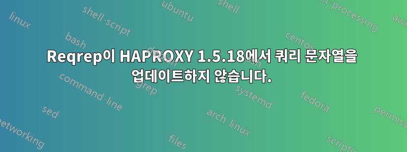 Reqrep이 HAPROXY 1.5.18에서 쿼리 문자열을 업데이트하지 않습니다.