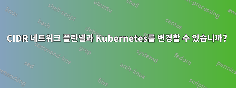 CIDR 네트워크 플란넬과 Kubernetes를 변경할 수 있습니까?
