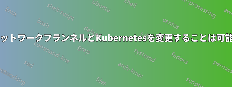 CIDRネットワークフランネルとKubernetesを変更することは可能ですか
