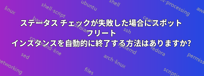 ステータス チェックが失敗した場合にスポット フリート インスタンスを自動的に終了する方法はありますか?
