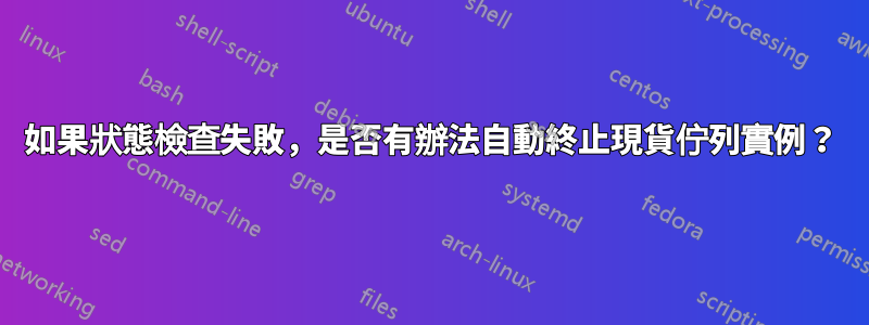 如果狀態檢查失敗，是否有辦法自動終止現貨佇列實例？