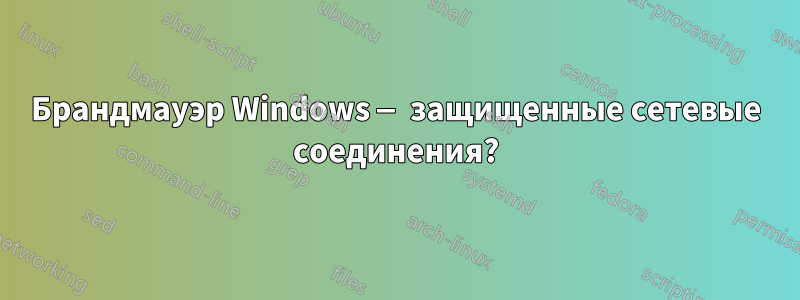 Брандмауэр Windows — защищенные сетевые соединения?