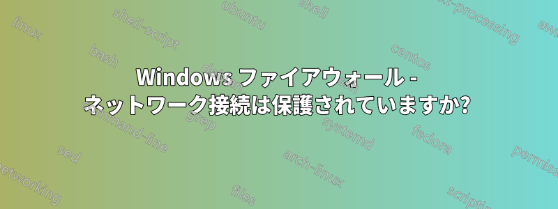 Windows ファイアウォール - ネットワーク接続は保護されていますか?