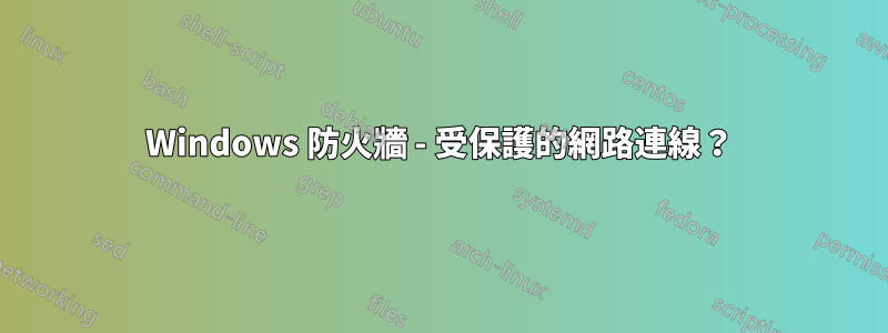 Windows 防火牆 - 受保護的網路連線？