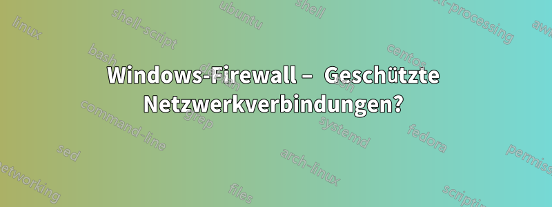 Windows-Firewall – Geschützte Netzwerkverbindungen?