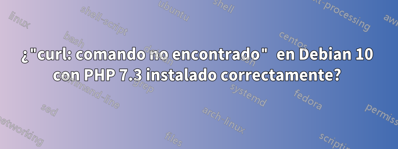 ¿"curl: comando no encontrado" en Debian 10 con PHP 7.3 instalado correctamente?