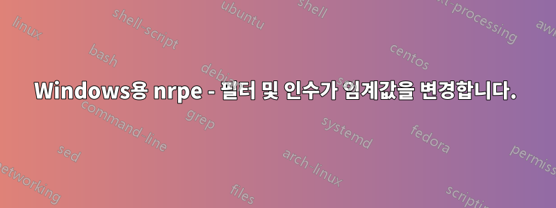 Windows용 nrpe - 필터 및 인수가 임계값을 변경합니다.