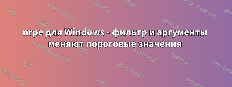 nrpe для Windows - фильтр и аргументы меняют пороговые значения