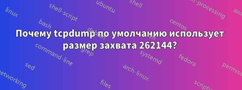 Почему tcpdump по умолчанию использует размер захвата 262144?