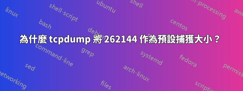 為什麼 tcpdump 將 262144 作為預設捕獲大小？