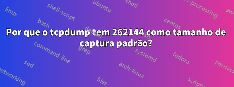 Por que o tcpdump tem 262144 como tamanho de captura padrão?