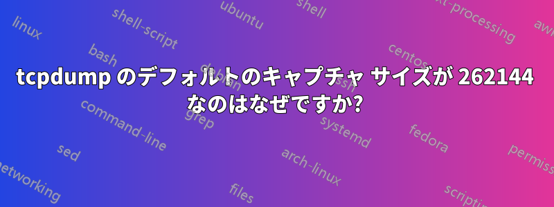 tcpdump のデフォルトのキャプチャ サイズが 262144 なのはなぜですか?