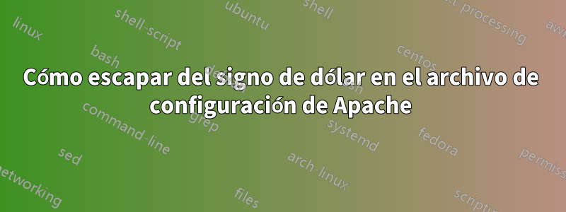 Cómo escapar del signo de dólar en el archivo de configuración de Apache