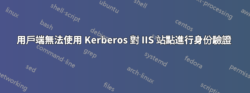 用戶端無法使用 Kerberos 對 IIS 站點進行身份驗證
