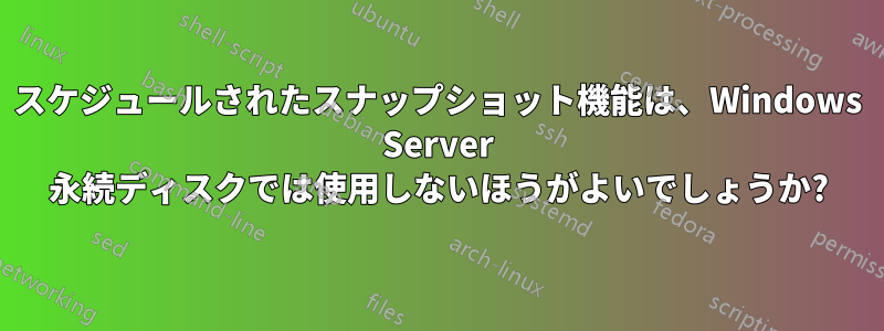 スケジュールされたスナップショット機能は、Windows Server 永続ディスクでは使用しないほうがよいでしょうか?
