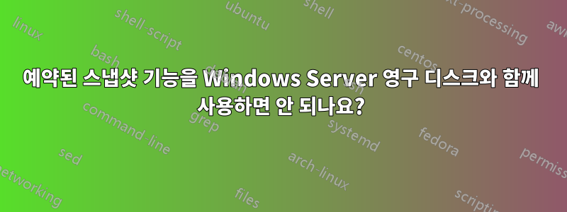 예약된 스냅샷 기능을 Windows Server 영구 디스크와 함께 사용하면 안 되나요?