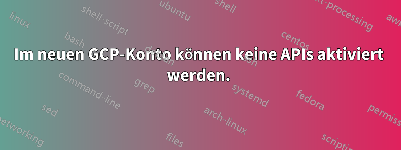 Im neuen GCP-Konto können keine APIs aktiviert werden.