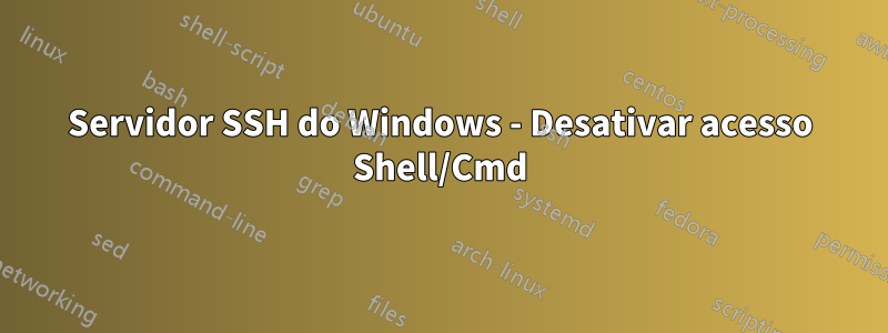 Servidor SSH do Windows - Desativar acesso Shell/Cmd