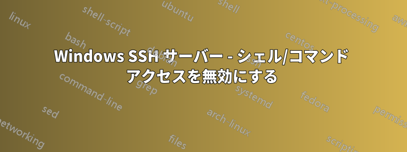 Windows SSH サーバー - シェル/コマンド アクセスを無効にする