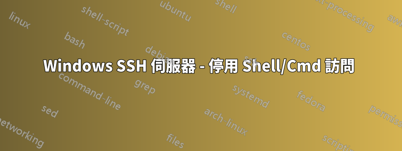 Windows SSH 伺服器 - 停用 Shell/Cmd 訪問