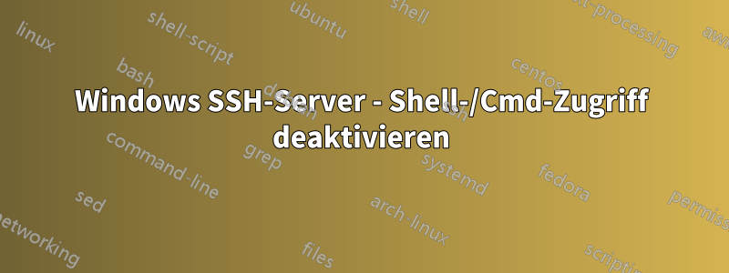 Windows SSH-Server - Shell-/Cmd-Zugriff deaktivieren