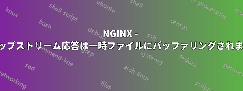 NGINX - アップストリーム応答は一時ファイルにバッファリングされます