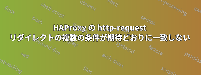 HAProxy の http-request リダイレクトの複数の条件が期待どおりに一致しない