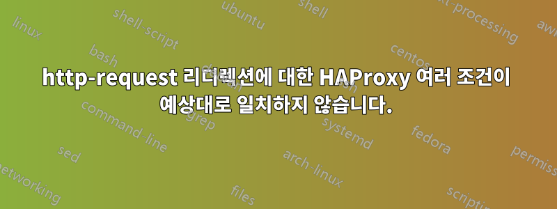 http-request 리디렉션에 대한 HAProxy 여러 조건이 예상대로 일치하지 않습니다.