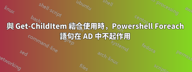 與 Get-ChildItem 結合使用時，Powershell Foreach 語句在 AD 中不起作用
