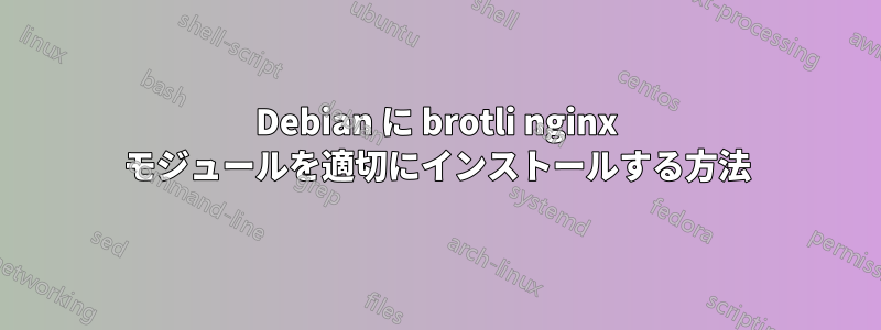 Debian に brotli nginx モジュールを適切にインストールする方法
