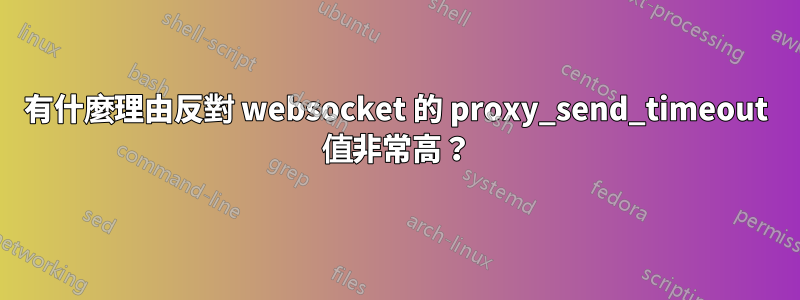 有什麼理由反對 websocket 的 proxy_send_timeout 值非常高？