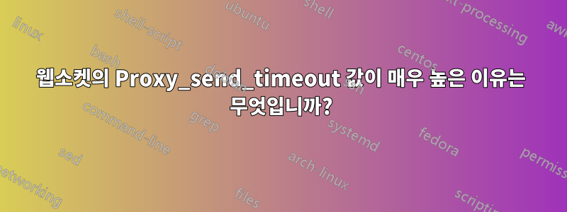 웹소켓의 Proxy_send_timeout 값이 매우 높은 이유는 무엇입니까?