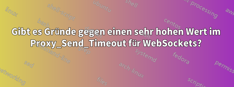 Gibt es Gründe gegen einen sehr hohen Wert im Proxy_Send_Timeout für WebSockets?