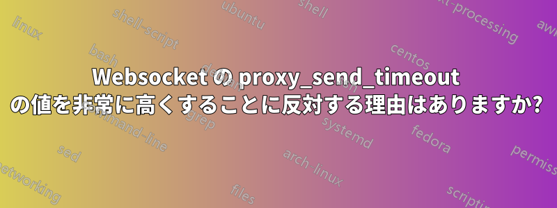 Websocket の proxy_send_timeout の値を非常に高くすることに反対する理由はありますか?