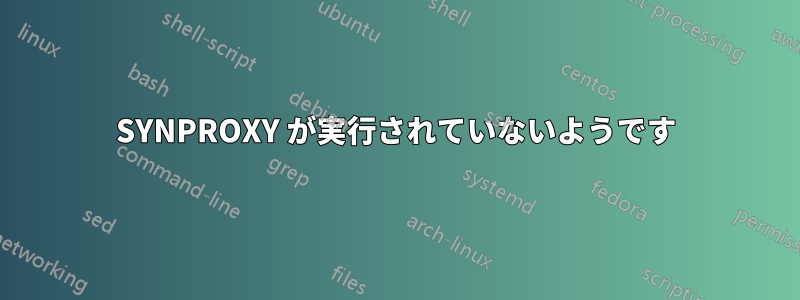 SYNPROXY が実行されていないようです