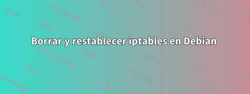 Borrar y restablecer iptables en Debian