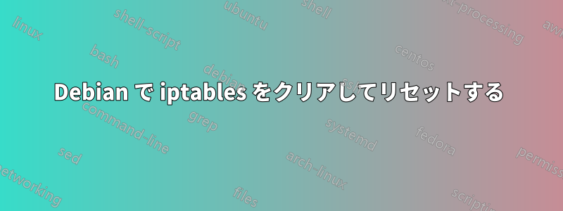 Debian で iptables をクリアしてリセットする