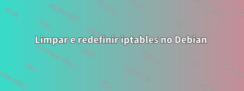 Limpar e redefinir iptables no Debian