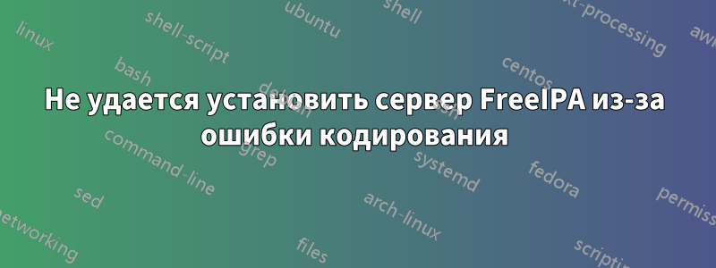 Не удается установить сервер FreeIPA из-за ошибки кодирования