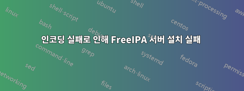 인코딩 실패로 인해 FreeIPA 서버 설치 실패