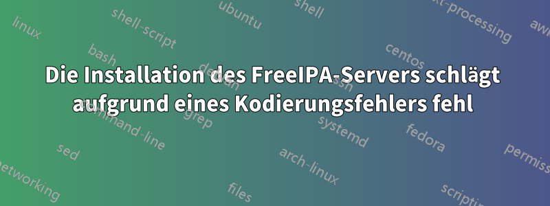 Die Installation des FreeIPA-Servers schlägt aufgrund eines Kodierungsfehlers fehl