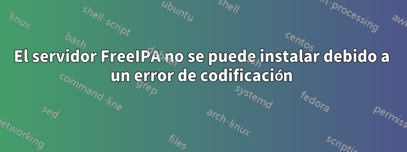 El servidor FreeIPA no se puede instalar debido a un error de codificación