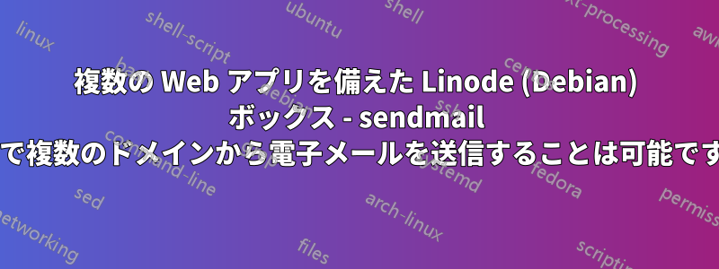 複数の Web アプリを備えた Linode (Debian) ボックス - sendmail 経由で複数のドメインから電子メールを送信することは可能ですか?