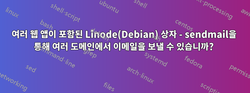 여러 웹 앱이 포함된 Linode(Debian) 상자 - sendmail을 통해 여러 도메인에서 이메일을 보낼 수 있습니까?