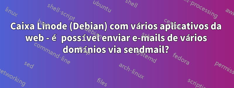 Caixa Linode (Debian) com vários aplicativos da web - é possível enviar e-mails de vários domínios via sendmail?