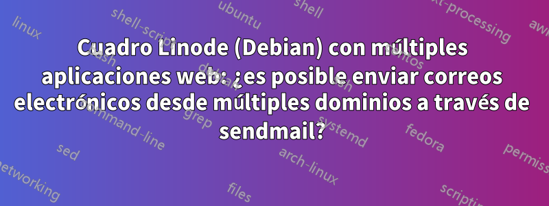 Cuadro Linode (Debian) con múltiples aplicaciones web: ¿es posible enviar correos electrónicos desde múltiples dominios a través de sendmail?