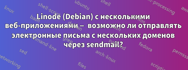 Linode (Debian) с несколькими веб-приложениями — возможно ли отправлять электронные письма с нескольких доменов через sendmail?
