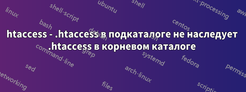 htaccess - .htaccess в подкаталоге не наследует .htaccess в корневом каталоге