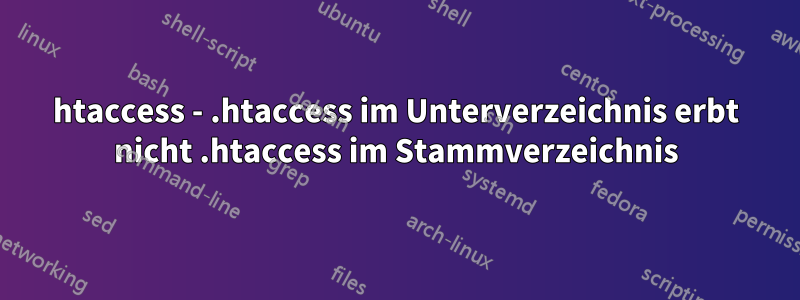 htaccess - .htaccess im Unterverzeichnis erbt nicht .htaccess im Stammverzeichnis